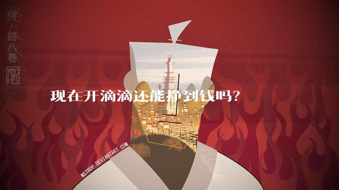 现在开滴滴还能挣到钱吗？